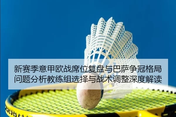 新赛季意甲欧战席位复盘与巴萨争冠格局问题分析教练组选择与战术调整深度解读